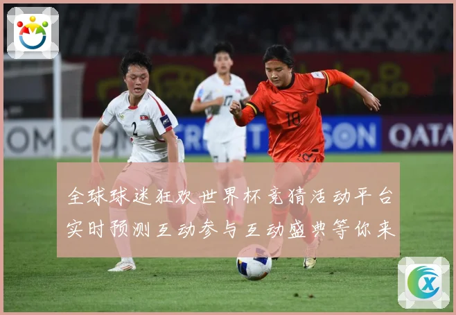全球球迷狂欢世界杯竞猜活动平台实时预测互动参与互动盛典等你来数据研判-深度解析