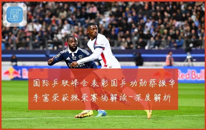 国际乒联峰会表彰国乒功勋蔡振华李富荣获殊荣赛场解读-深度解析