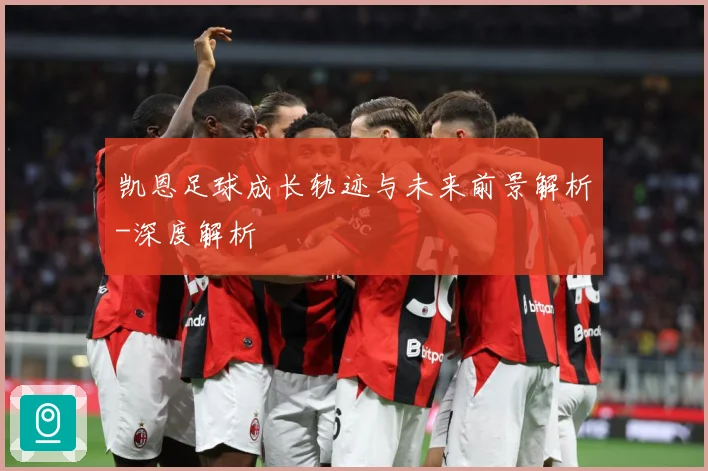 凯恩足球成长轨迹与未来前景解析-深度解析