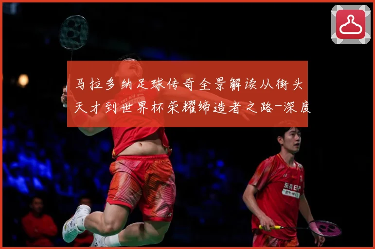 马拉多纳足球传奇全景解读从街头天才到世界杯荣耀缔造者之路-深度解析