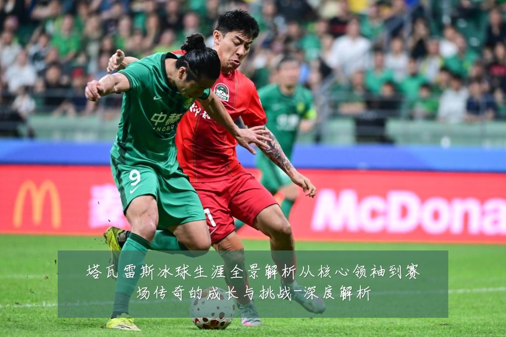 塔瓦雷斯冰球生涯全景解析从核心领袖到赛场传奇的成长与挑战-深度解析