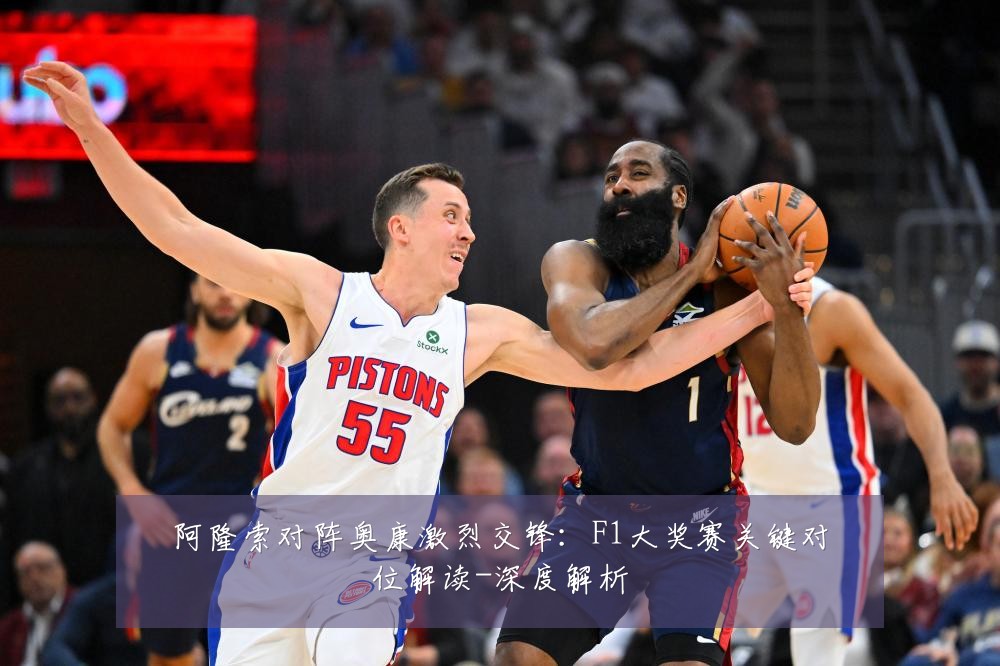 阿隆索对阵奥康激烈交锋：F1大奖赛关键对位解读-深度解析