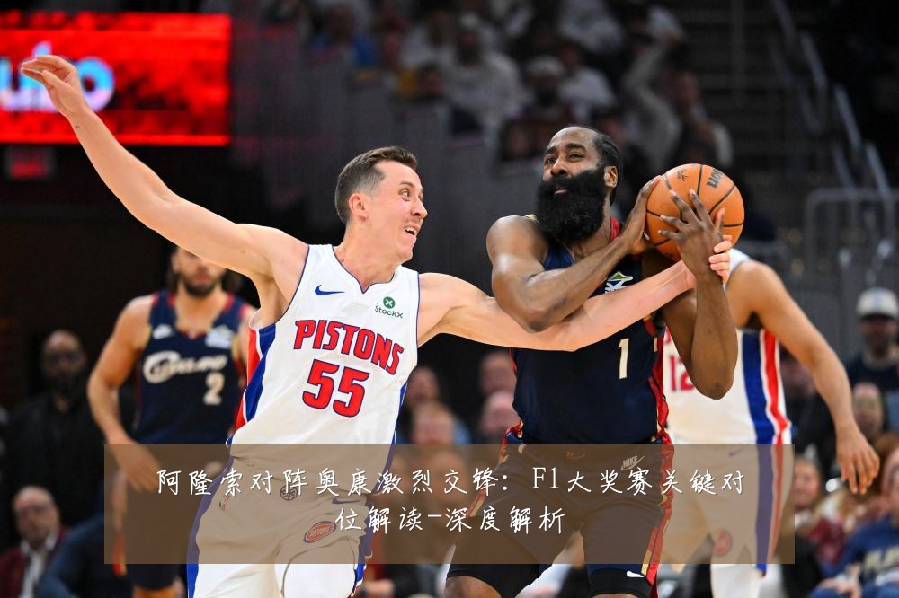 阿隆索对阵奥康激烈交锋：F1大奖赛关键对位解读-深度解析