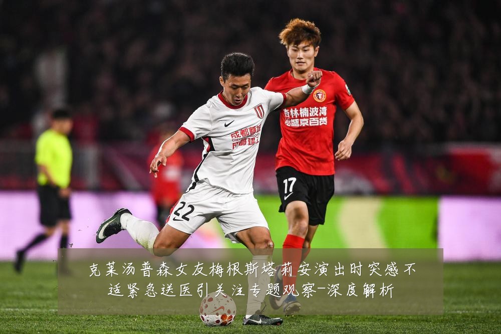 克莱汤普森女友梅根斯塔莉安演出时突感不适紧急送医引关注专题观察-深度解析